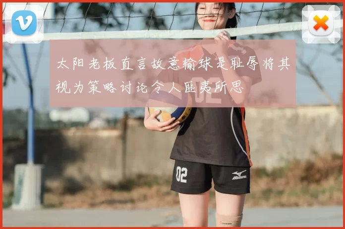 太阳老板直言故意输球是耻辱将其视为策略讨论令人匪夷所思