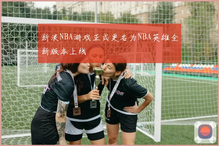 新浪NBA游戏正式更名为NBA英雄全新版本上线