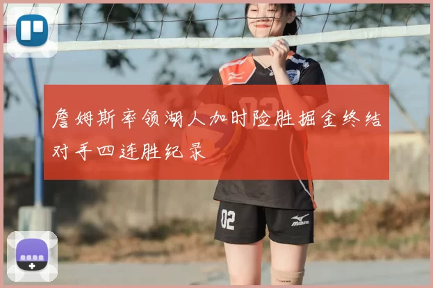 詹姆斯率领湖人加时险胜掘金终结对手四连胜纪录