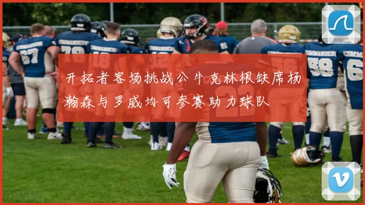 开拓者客场挑战公牛克林根缺席杨瀚森与罗威均可参赛助力球队