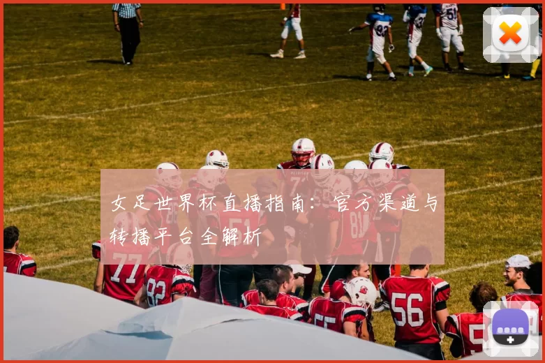 女足世界杯直播指南：官方渠道与转播平台全解析