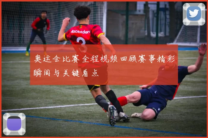 奥运会比赛全程视频回顾赛事精彩瞬间与关键看点