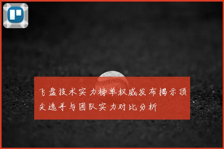 飞盘技术实力榜单权威发布揭示顶尖选手与团队实力对比分析