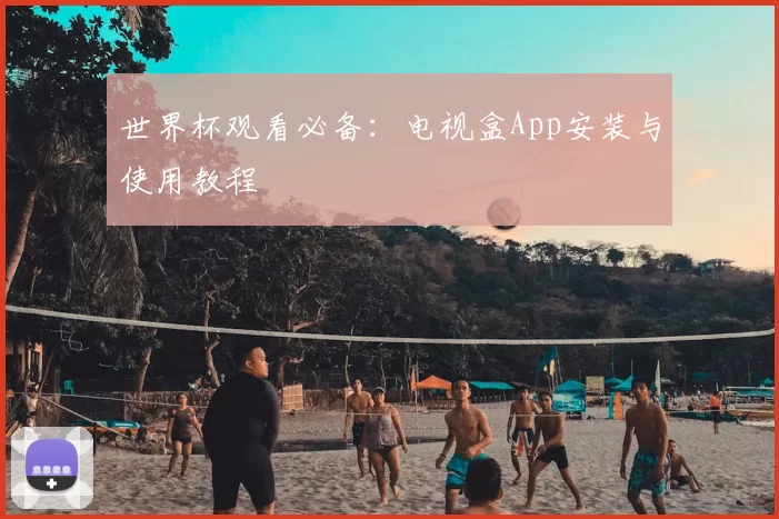 世界杯观看必备:电视盒App安装与使用教程