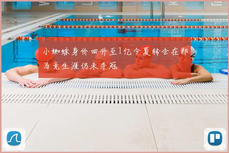 小蜘蛛身价回升至1亿今夏转会在即马竞生涯仍未夺冠