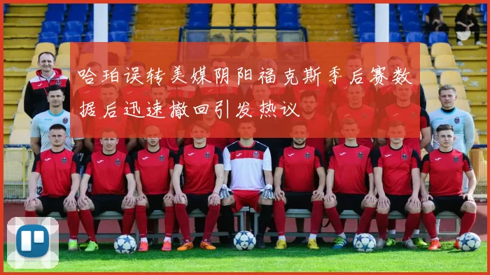 哈珀误转美媒阴阳福克斯季后赛数据后迅速撤回引发热议