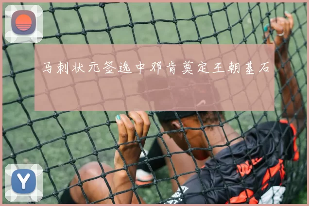 马刺状元签选中邓肯奠定王朝基石