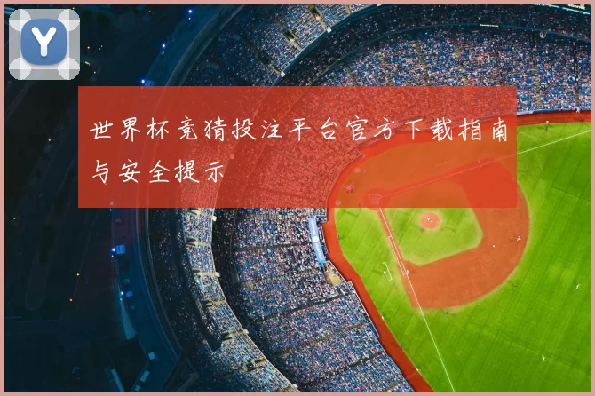世界杯竞猜投注平台官方下载指南与安全提示
