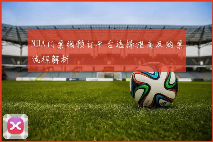 NBA门票线预订平台选择指南及购票流程解析
