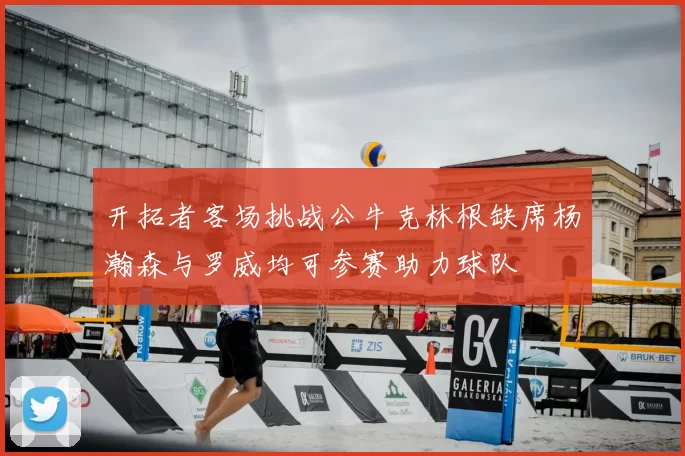 开拓者客场挑战公牛克林根缺席杨瀚森与罗威均可参赛助力球队