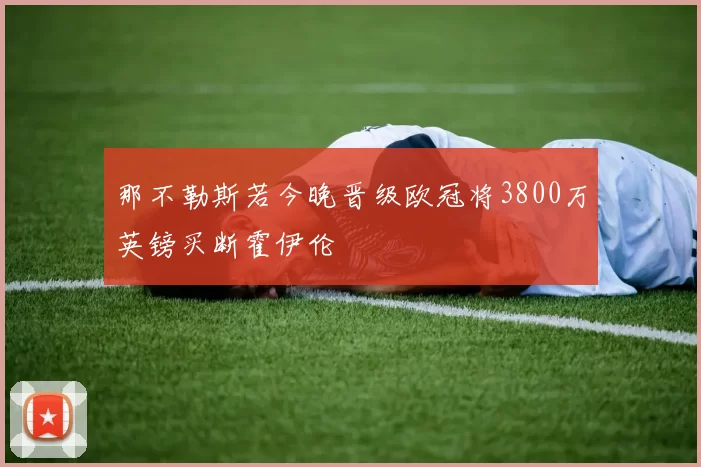 那不勒斯若今晚晋级欧冠将3800万英镑买断霍伊伦