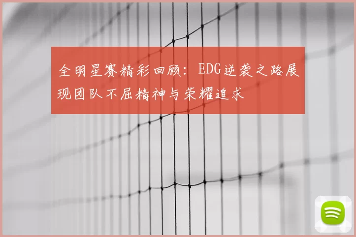 全明星赛精彩回顾:EDG逆袭之路展现团队不屈精神与荣耀追求