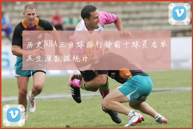 历史NBA三分球排行榜前十球员名单及生涯数据统计