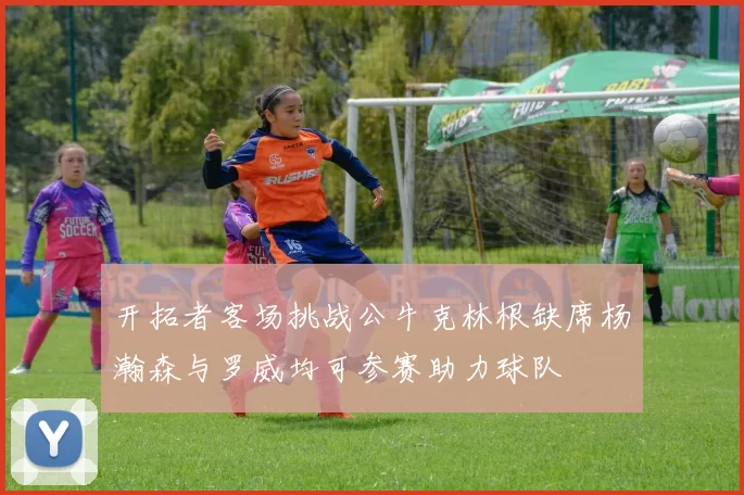 开拓者客场挑战公牛克林根缺席杨瀚森与罗威均可参赛助力球队