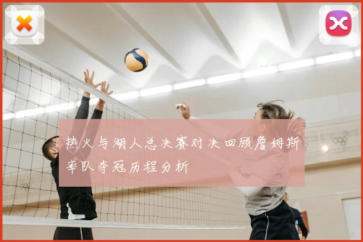 热火与湖人总决赛对决回顾詹姆斯率队夺冠历程分析