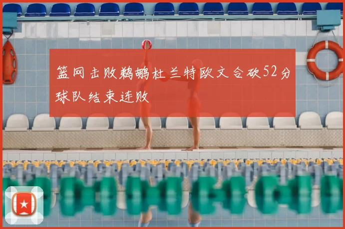 篮网击败鹈鹕杜兰特欧文合砍52分球队结束连败