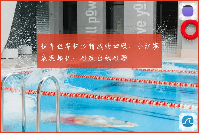 往年世界杯沙特战绩回顾：小组赛表现起伏，难改出线难题
