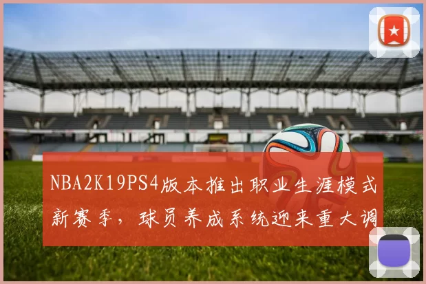 NBA2K19PS4版本推出职业生涯模式新赛季，球员养成系统迎来重大调整
