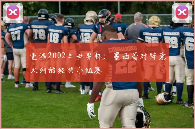 重温2002年世界杯:墨西哥对阵意大利的经典小组赛