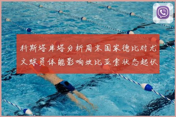 科斯塔库塔分析周末国家德比对尤文球员体能影响坎比亚索状态起伏不定