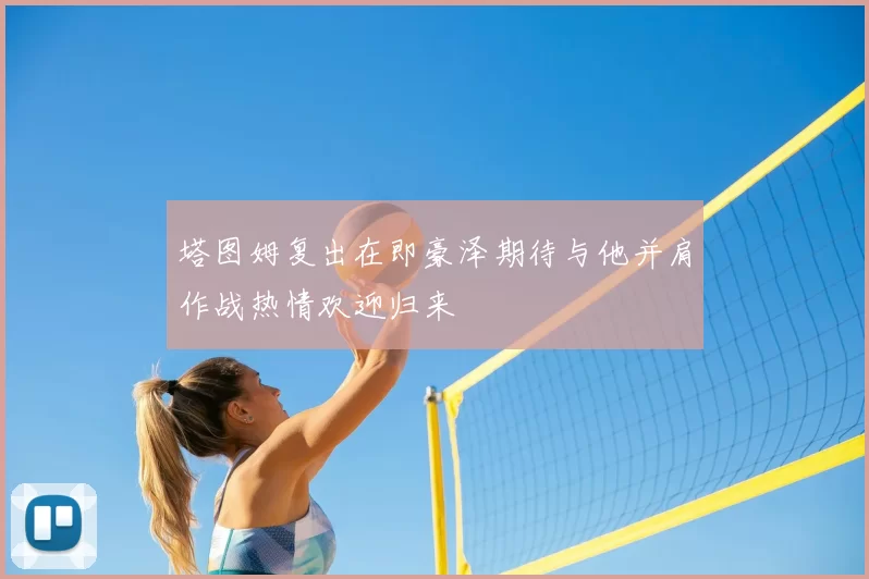 塔图姆复出在即豪泽期待与他并肩作战热情欢迎归来
