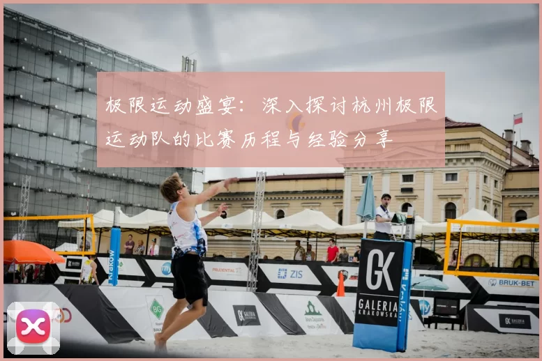 极限运动盛宴:深入探讨杭州极限运动队的比赛历程与经验分享