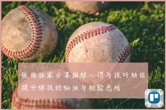 张丽独家分享排球心得与技巧助你提升球技的秘诀与经验总结