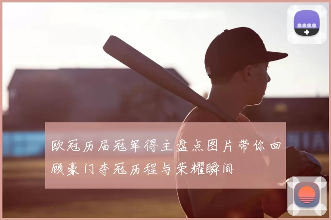 欧冠历届冠军得主盘点图片带你回顾豪门夺冠历程与荣耀瞬间