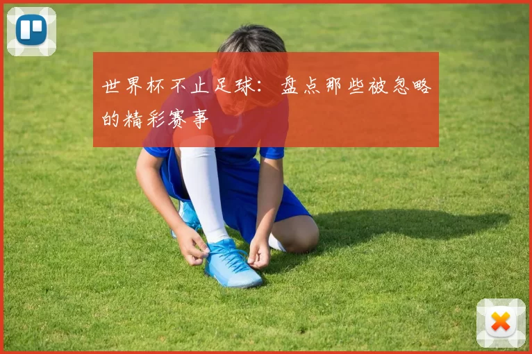 世界杯不止足球:盘点那些被忽略的精彩赛事
