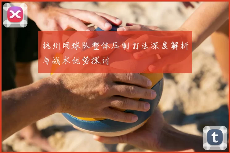 杭州网球队整体压制打法深度解析与战术优势探讨