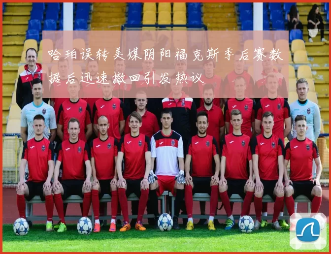 哈珀误转美媒阴阳福克斯季后赛数据后迅速撤回引发热议