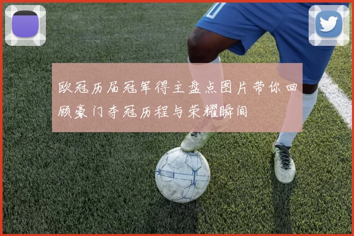 欧冠历届冠军得主盘点图片带你回顾豪门夺冠历程与荣耀瞬间