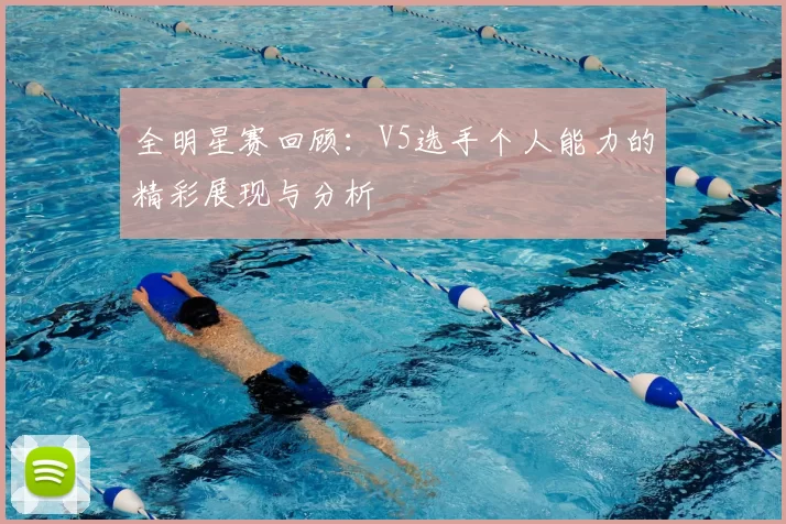 全明星赛回顾：V5选手个人能力的精彩展现与分析