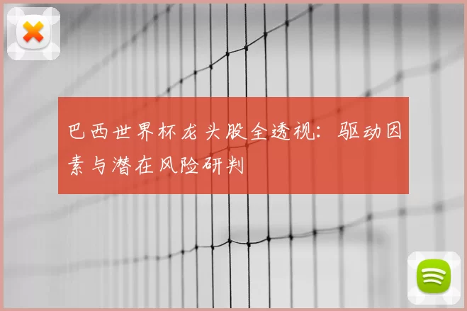 巴西世界杯龙头股全透视:驱动因素与潜在风险研判