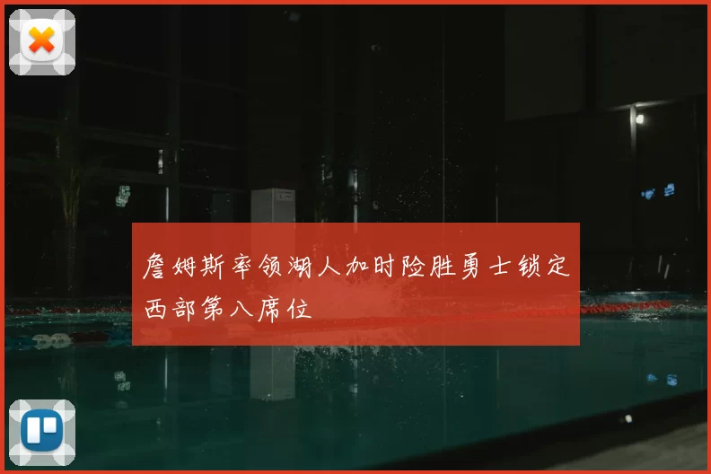 詹姆斯率领湖人加时险胜勇士锁定西部第八席位