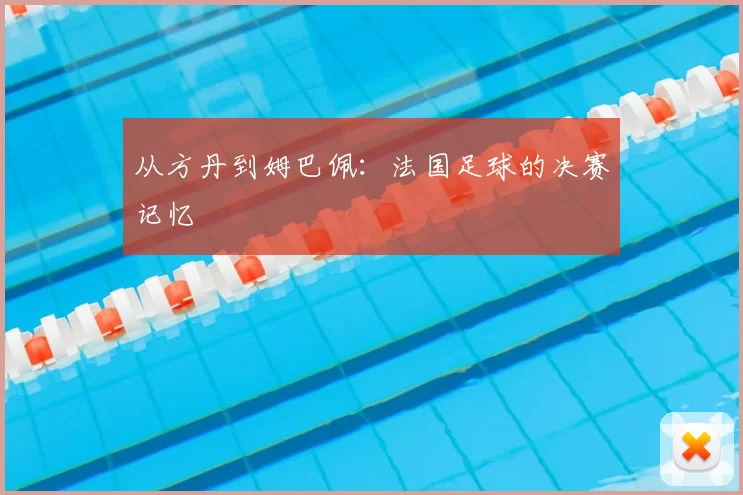 从方丹到姆巴佩:法国足球的决赛记忆