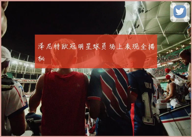 泽尼特欧冠明星球员场上表现全揭秘
