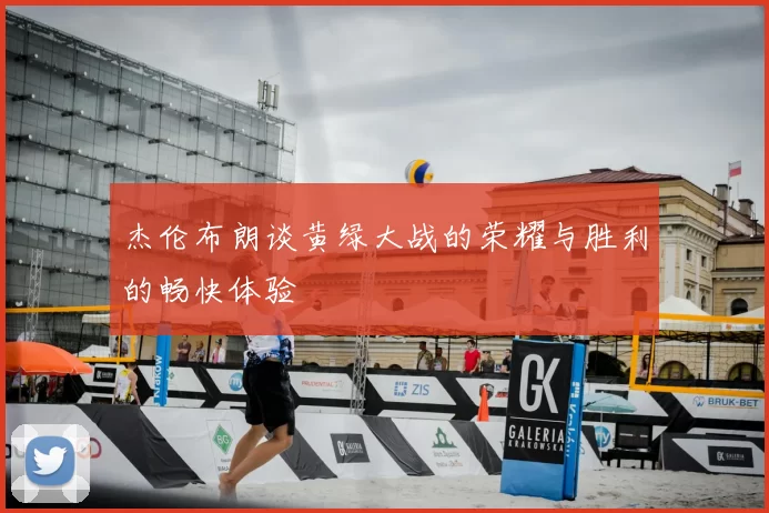杰伦布朗谈黄绿大战的荣耀与胜利的畅快体验