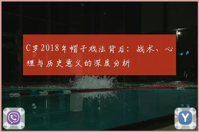 C罗2018年帽子戏法背后:战术、心理与历史意义的深度分析