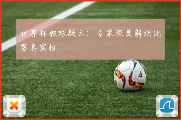 世界杯假球疑云：专家深度解析比赛真实性