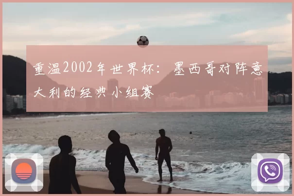 重温2002年世界杯：墨西哥对阵意大利的经典小组赛