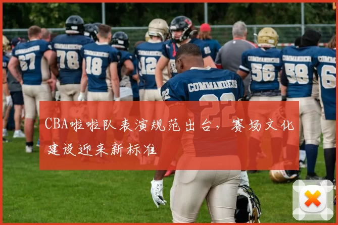 CBA啦啦队表演规范出台,赛场文化建设迎来新标准