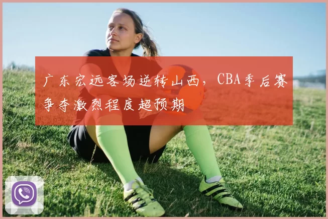 广东宏远客场逆转山西，CBA季后赛争夺激烈程度超预期