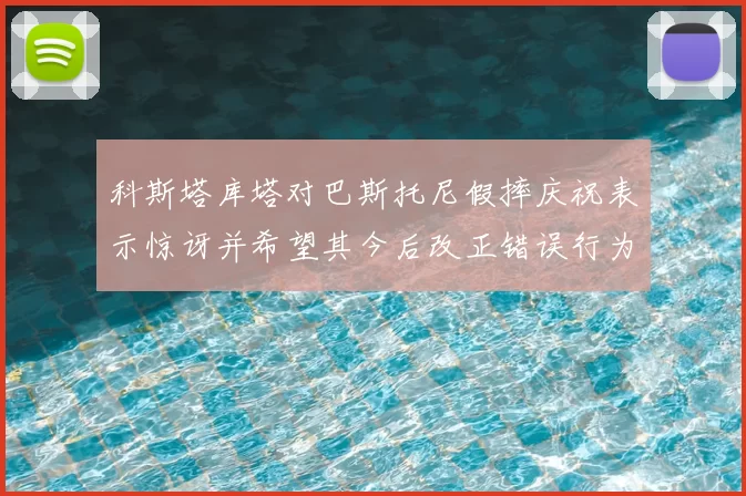 科斯塔库塔对巴斯托尼假摔庆祝表示惊讶并希望其今后改正错误行为