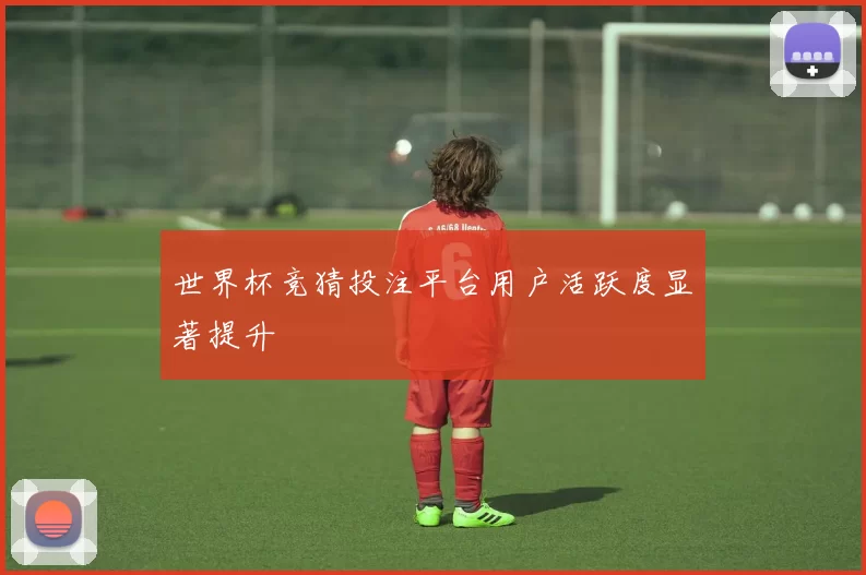 世界杯竞猜投注平台用户活跃度显著提升