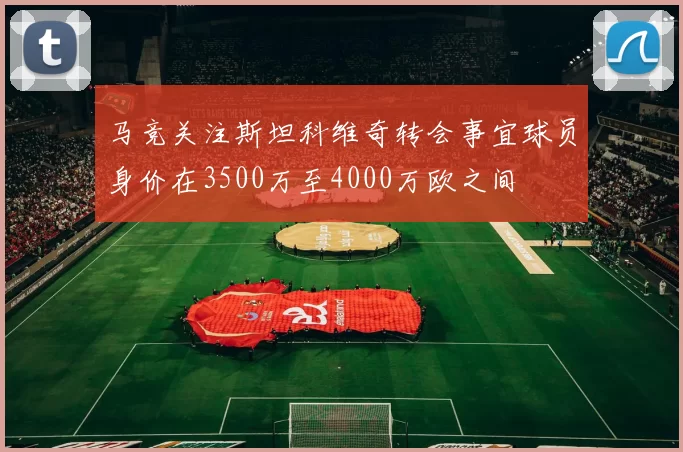 马竞关注斯坦科维奇转会事宜球员身价在3500万至4000万欧之间