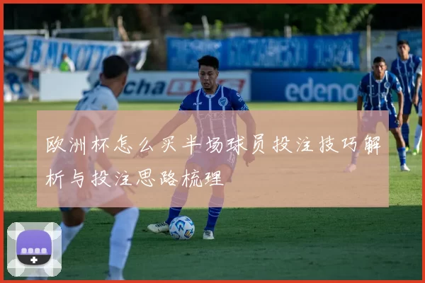 欧洲杯怎么买半场球员投注技巧解析与投注思路梳理