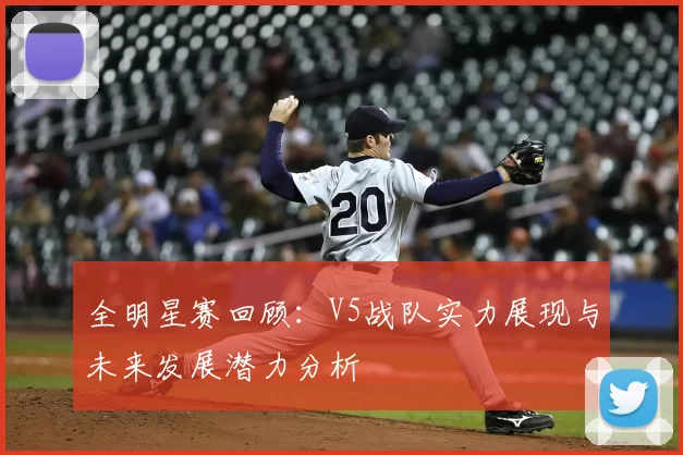 全明星赛回顾：V5战队实力展现与未来发展潜力分析