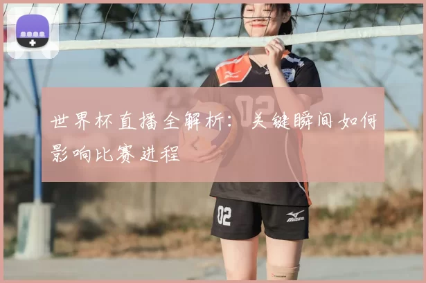 世界杯直播全解析:关键瞬间如何影响比赛进程