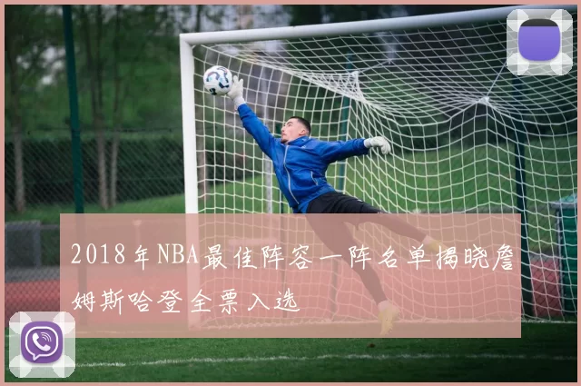 2018年NBA最佳阵容一阵名单揭晓詹姆斯哈登全票入选